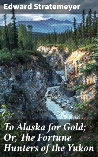 To Alaska for Gold; Or, The Fortune Hunters of the Yukon