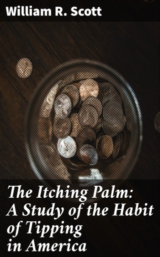 Portada del libro «The Itching Palm: A Study of the Habit of Tipping in America», de William R. Scott