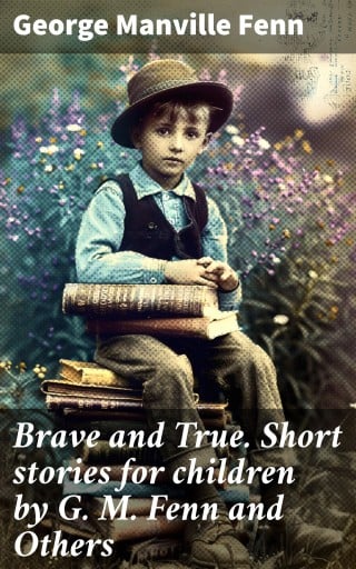 Brave and True. Short stories for children by G. M. Fenn and Others