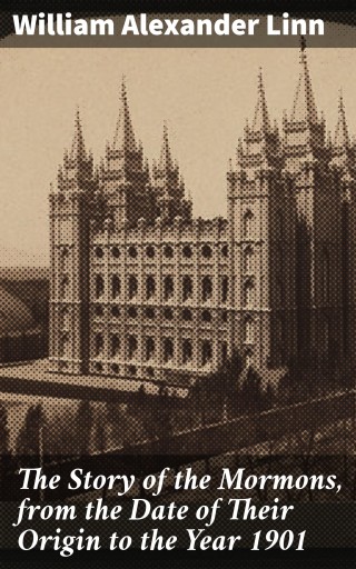 The Story of the Mormons, from the Date of Their Origin to the Year 1901
