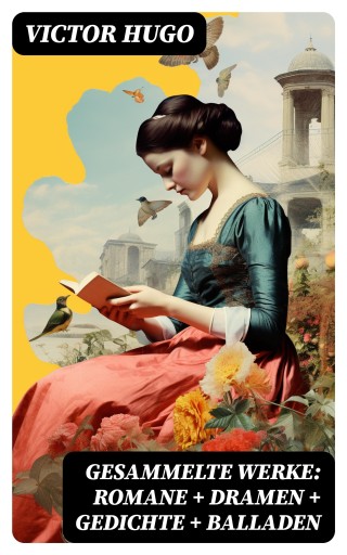 Gesammelte Werke: Romane + Dramen + Gedichte + Balladen