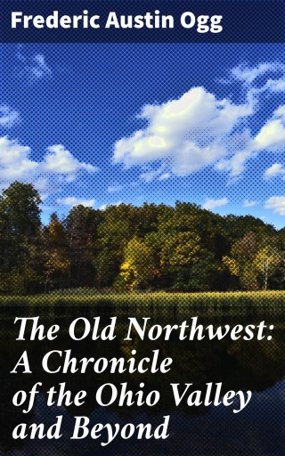 The Old Northwest: A Chronicle of the Ohio Valley and Beyond