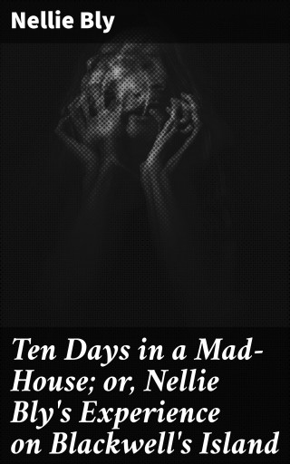 Ten Days in a Mad-House; or, Nellie Bly's Experience on Blackwell's Island