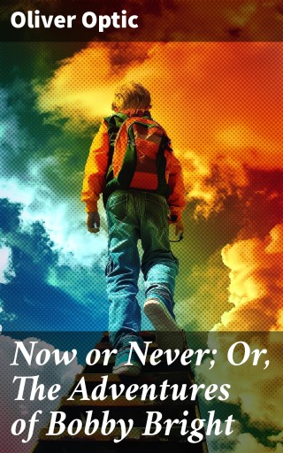 Now or Never; Or, The Adventures of Bobby Bright