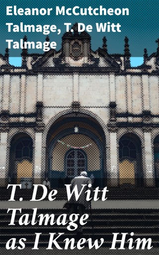 T. De Witt Talmage as I Knew Him