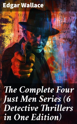 The Complete Four Just Men Series (6 Detective Thrillers in One Edition)