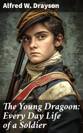 The Young Dragoon: Every Day Life of a Soldier
