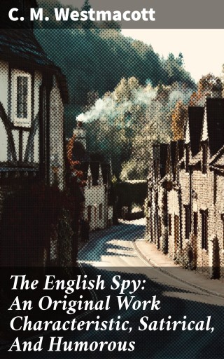 The English Spy: An Original Work Characteristic, Satirical, And Humorous