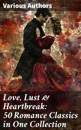 Love, Lust & Heartbreak: 50 Romance Classics in One Collection