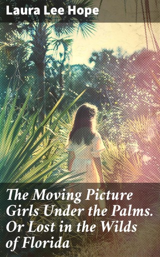 The Moving Picture Girls Under the Palms. Or Lost in the Wilds of Florida