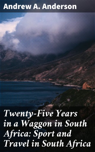 Twenty-Five Years in a Waggon in South Africa: Sport and Travel in South Africa