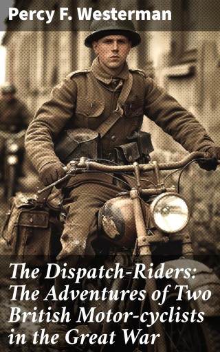 The Dispatch-Riders: The Adventures of Two British Motor-cyclists in the Great War