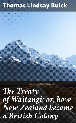 The Treaty of Waitangi; or, how New Zealand became a British Colony