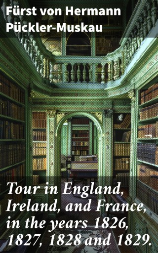 Tour in England, Ireland, and France, in the years 1826, 1827, 1828 and 1829.