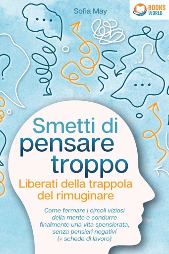 Portada del libro «Smetti di pensare troppo - Liberati della trappola del rimuginare: Come fermare i circoli viziosi della mente e condurre finalmente una vita spensierata, senza pensieri negativi (+ schede di lavoro)», de Sofia May