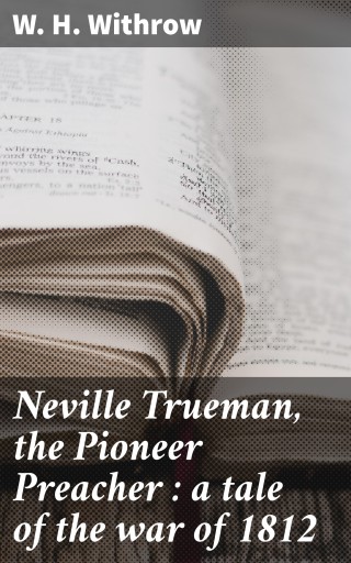 Neville Trueman, the Pioneer Preacher : a tale of the war of 1812