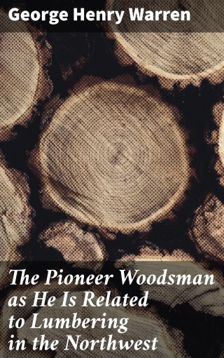 The Pioneer Woodsman as He Is Related to Lumbering in the Northwest