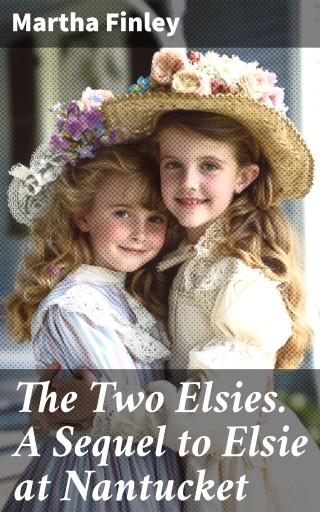 The Two Elsies. A Sequel to Elsie at Nantucket
