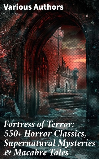 Fortress of Terror: 550+ Horror Classics, Supernatural Mysteries & Macabre Tales