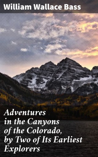Adventures in the Canyons of the Colorado, by Two of Its Earliest Explorers