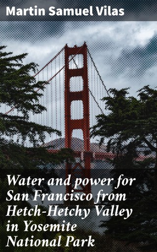 Water and power for San Francisco from Hetch-Hetchy Valley in Yosemite National Park