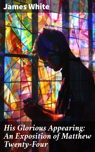 His Glorious Appearing: An Exposition of Matthew Twenty-Four