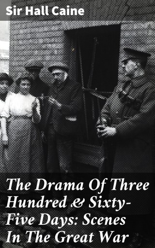 The Drama Of Three Hundred & Sixty-Five Days: Scenes In The Great War