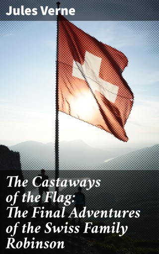 Portada del libro «The Castaways of the Flag: The Final Adventures of the Swiss Family Robinson», de Jules Verne