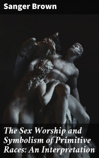The Sex Worship and Symbolism of Primitive Races: An Interpretation