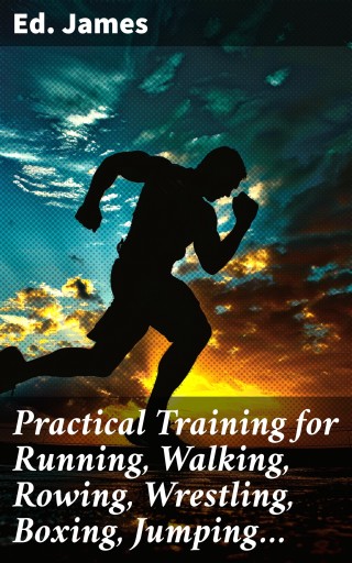 Practical Training for Running, Walking, Rowing, Wrestling, Boxing, Jumping…