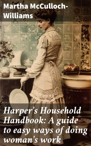 Harper's Household Handbook: A guide to easy ways of doing woman's work