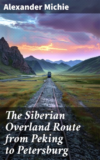 The Siberian Overland Route from Peking to Petersburg