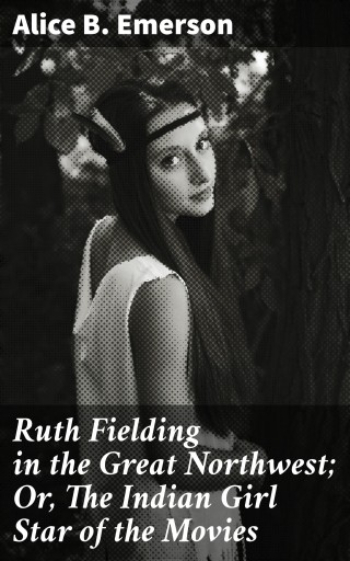 Ruth Fielding in the Great Northwest; Or, The Indian Girl Star of the Movies