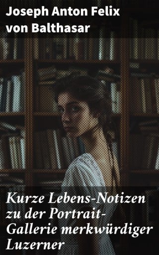 Kurze Lebens-Notizen zu der Portrait-Gallerie merkwürdiger Luzerner