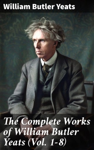The Complete Works of William Butler Yeats (Vol. 1-8)