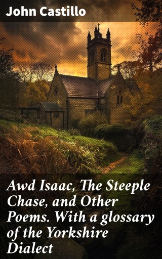 Awd Isaac, The Steeple Chase, and Other Poems. With a glossary of the Yorkshire Dialect