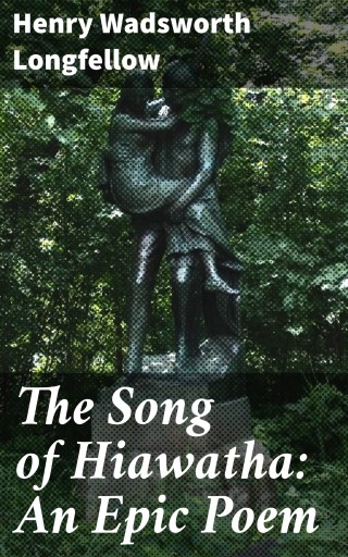 The Song of Hiawatha: An Epic Poem