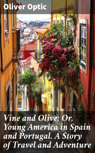 Vine and Olive; Or, Young America in Spain and Portugal. A Story of Travel and Adventure