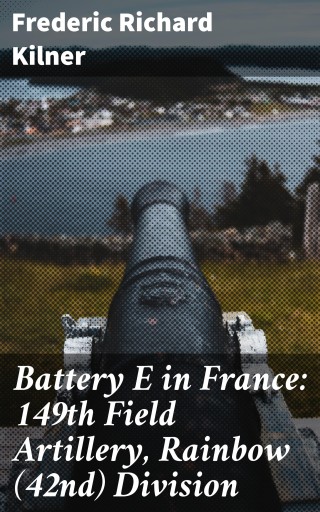 Battery E in France: 149th Field Artillery, Rainbow (42nd) Division