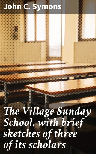 The Village Sunday School, with brief sketches of three of its scholars