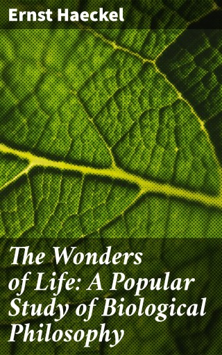 The Wonders of Life: A Popular Study of Biological Philosophy