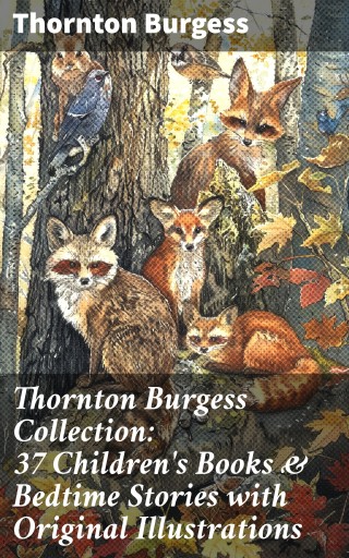 Thornton Burgess Collection: 37 Children's Books & Bedtime Stories with Original Illustrations