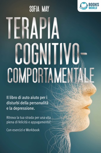 Portada del libro «Terapia cognitivo-comportamentale: Il libro di auto aiuto per i disturbi di personalità e la depressione. Ritrova la tua strada verso una vita piena di felicità e appagamento! Con esercizi e workbook», de Sofia May