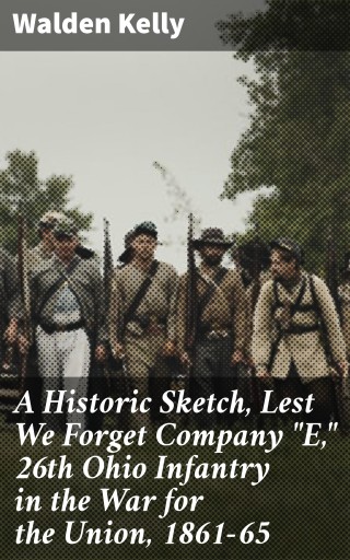 Portada del libro «A Historic Sketch, Lest We Forget Company "E," 26th Ohio Infantry in the War for the Union, 1861-65», de Walden Kelly