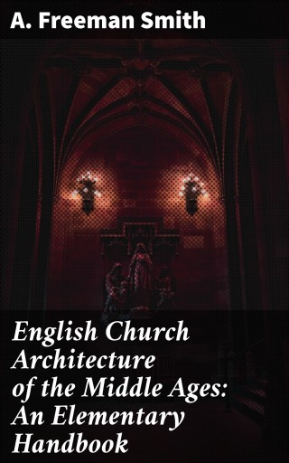 English Church Architecture of the Middle Ages: An Elementary Handbook