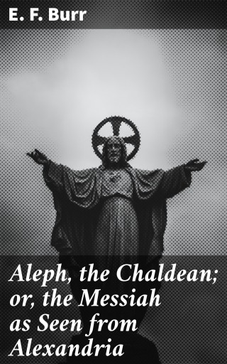 Aleph, the Chaldean; or, the Messiah as Seen from Alexandria