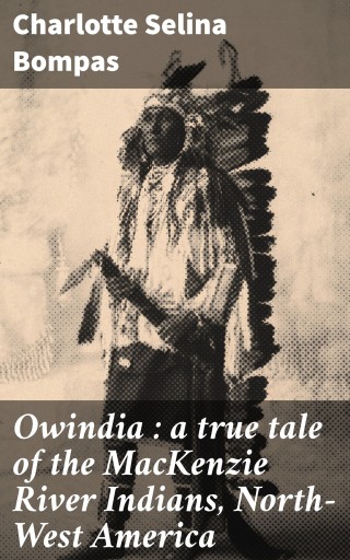 Portada del libro «Owindia : a true tale of the MacKenzie River Indians, North-West America», de Charlotte Selina Bompas