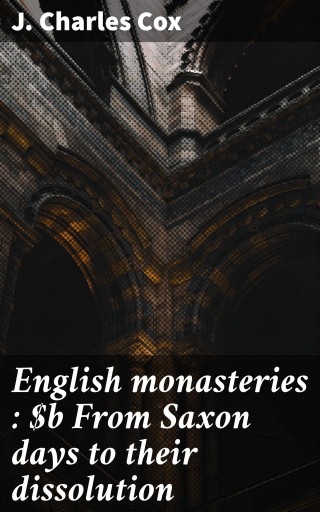 English monasteries : From Saxon days to their dissolution
