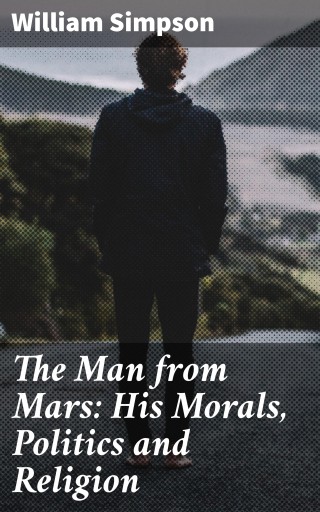The Man from Mars: His Morals, Politics and Religion