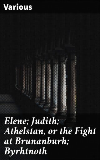 Elene; Judith; Athelstan, or the Fight at Brunanburh; Byrhtnoth